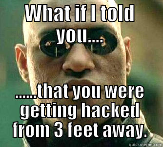 WHAT IF I TOLD YOU.... ......THAT YOU WERE GETTING HACKED FROM 3 FEET AWAY. Matrix Morpheus