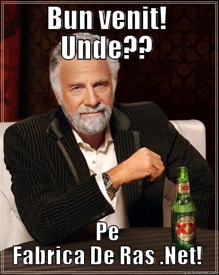 BUN VENIT! UNDE?? PE FABRICA DE RAS .NET! The Most Interesting Man In The World