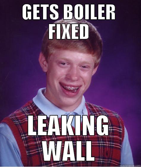 BOILER FAIL - GETS BOILER FIXED LEAKING WALL Bad Luck Brian