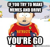 If you try to make memes and drive You're go  Aspen Ski Instructor