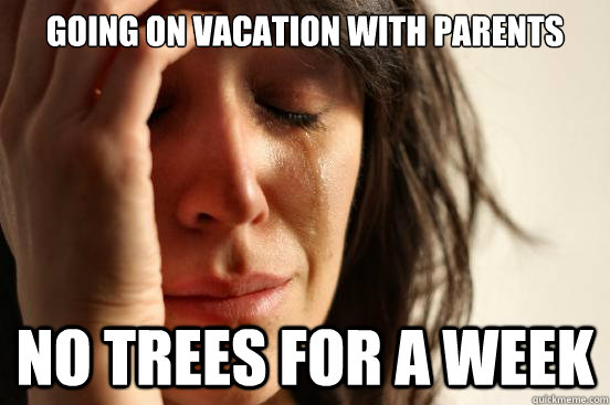 Going on vacation with parents no trees for a week  First World Problems