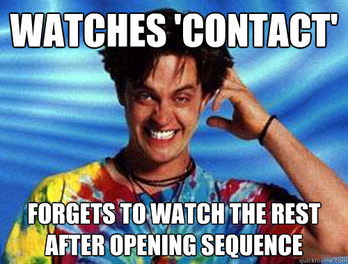 Watches 'Contact' Forgets to watch the rest after opening sequence  Introducing Stoner Ent