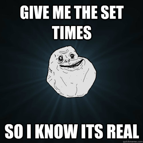 Give me the set times so I know its real - Give me the set times so I know its real  Forever Alone