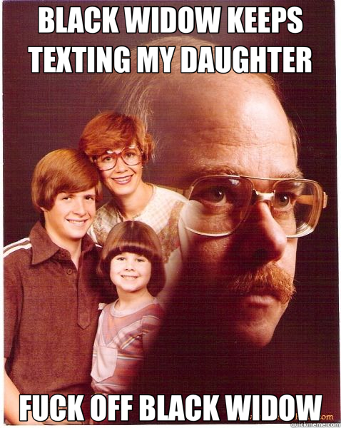 BLACK WIDOW KEEPS TEXTING MY DAUGHTER FUCK OFF BLACK WIDOW  Vengeance Dad