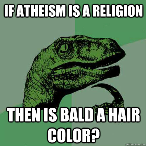 If atheism is a religion  Then is bald a hair color? - If atheism is a religion  Then is bald a hair color?  Philosoraptor