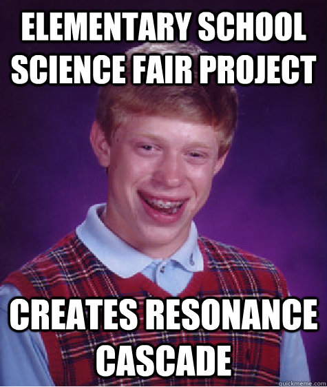 Elementary school science fair project creates resonance cascade  Bad Luck Brian