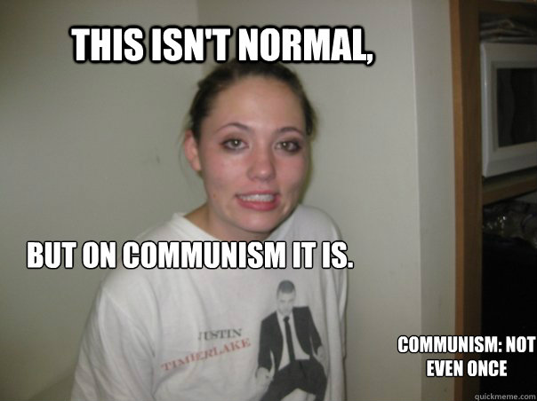 This isn't normal, but on communism it is. Communism: Not
Even Once - This isn't normal, but on communism it is. Communism: Not
Even Once  Meth Not even once