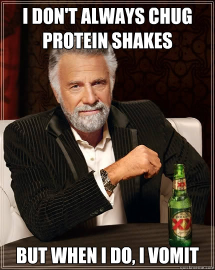 I don't always chug protein shakes but when I do, I vomit  The Most Interesting Man In The World