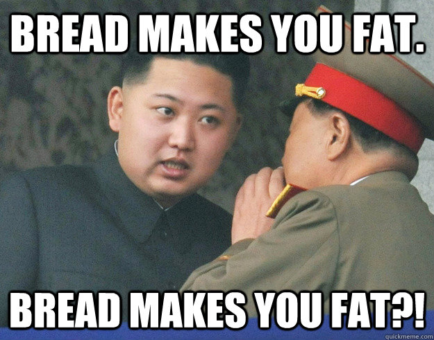bread makes you fat. bread makes you fat?!  Hungry Kim Jong Un