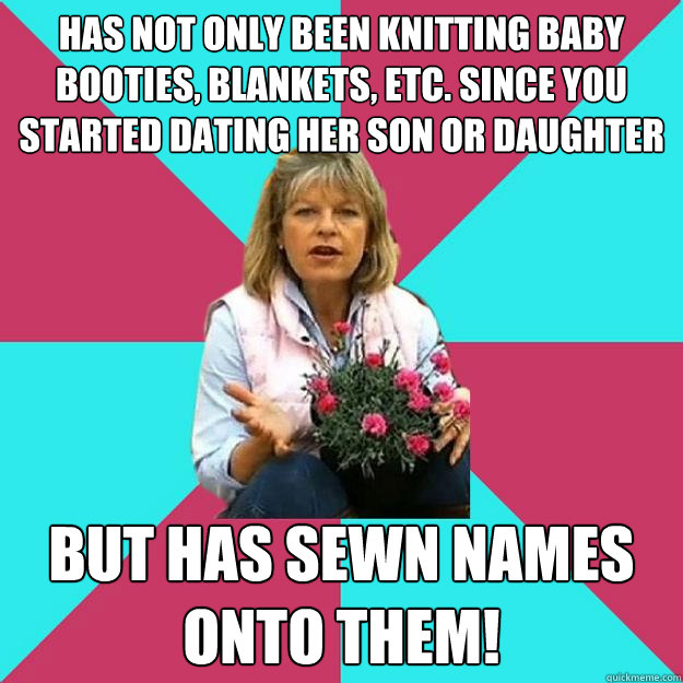 has not only been knitting baby booties, blankets, etc. since you started dating her son or daughter but has sewn names onto them!  SNOB MOTHER-IN-LAW
