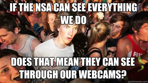 If the nsa can see everything we do does that mean they can see through our webcams?  Sudden Clarity Clarence