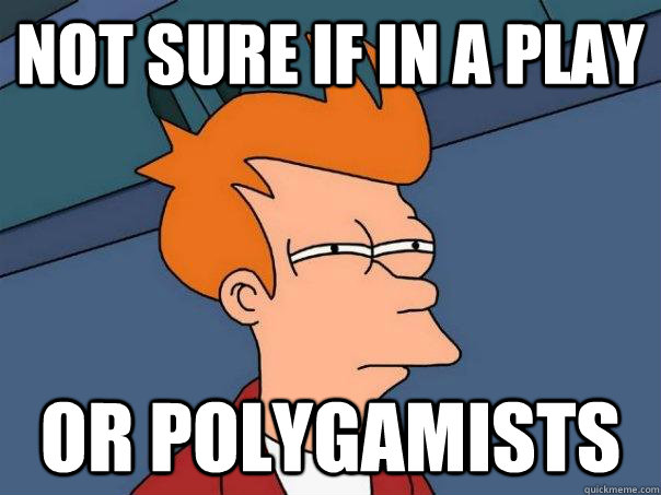 not sure if in a play or polygamists  Futurama Fry