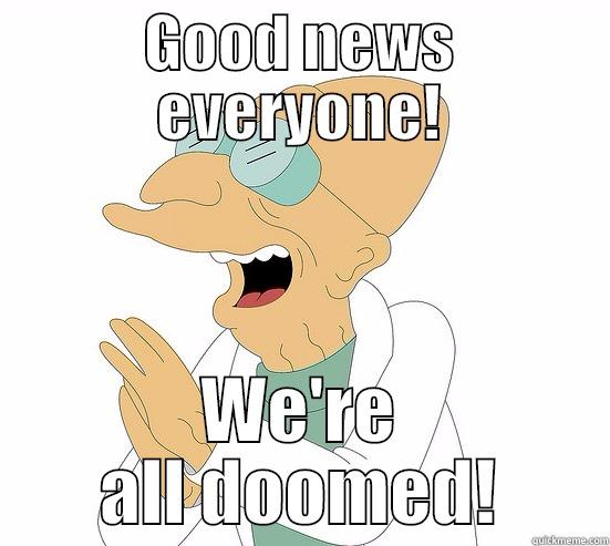Farnsworth Logic - GOOD NEWS EVERYONE! WE'RE ALL DOOMED! Futurama Farnsworth