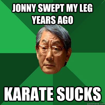 jonny swept my leg years ago Karate sucks  High Expectations Asian Father