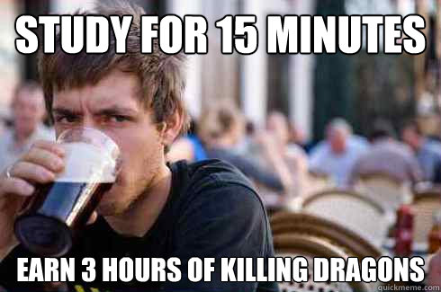 study for 15 minutes earn 3 hours of killing dragons  Lazy College Senior