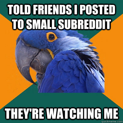 told friends i posted to small subreddit they're watching me  Paranoid Parrot