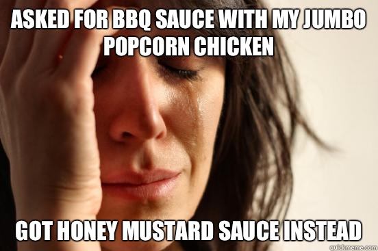 Asked for BBQ sauce with my jumbo popcorn chicken  Got honey mustard sauce instead  First World Problems