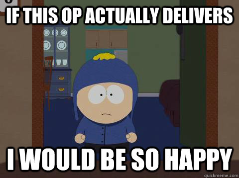 If this op actually delivers i would be so happy  Craig would be so happy