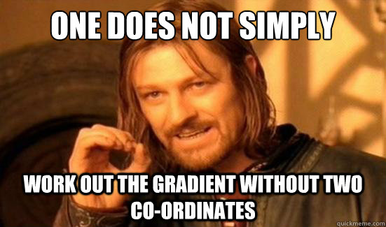 One Does Not Simply work out the gradient without two co-ordinates  Boromir
