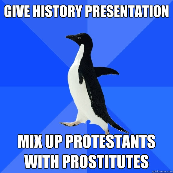 Give History Presentation Mix up Protestants with Prostitutes   Socially Awkward Penguin