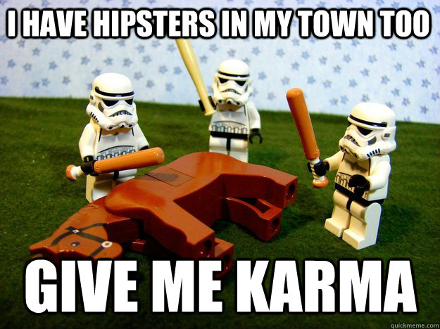 i have hipsters in my town too Give me karma  Beating Dead Horse Stormtroopers