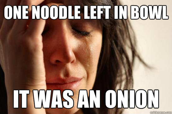 one noodle left in bowl it was an onion  First World Problems