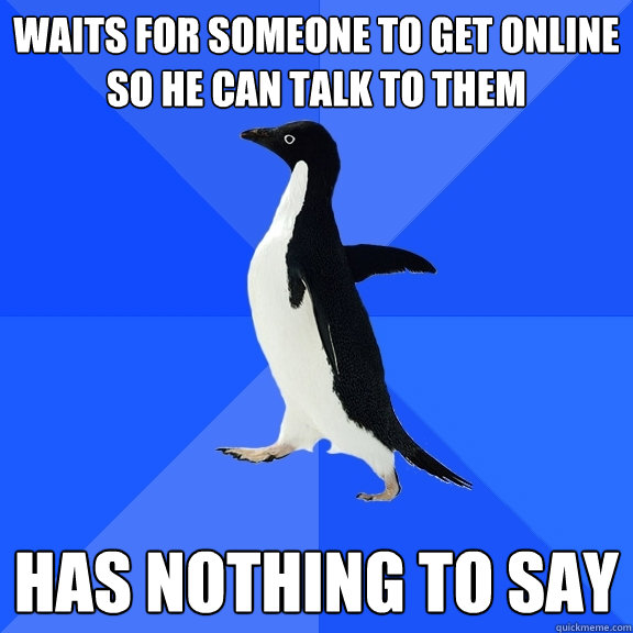 Waits for someone to get online so he can talk to them Has nothing to say  Socially Awkward Penguin