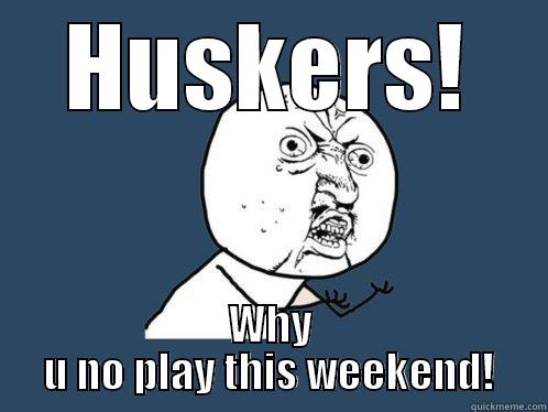 HUSKERS! WHY U NO PLAY THIS WEEKEND! Y U No