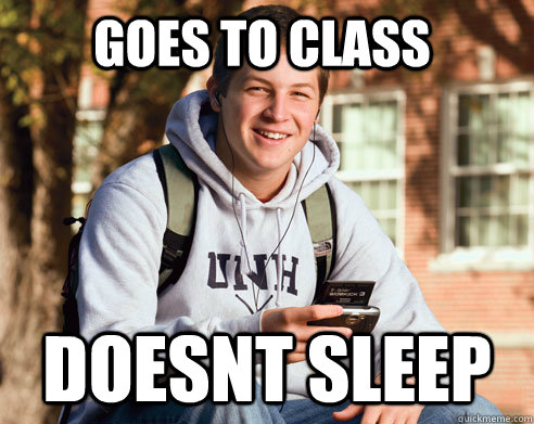 goes to class doesnt sleep  College Freshman