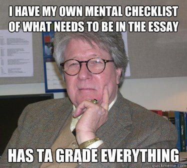 i have my own mental checklist of what needs to be in the essay Has ta grade everything - i have my own mental checklist of what needs to be in the essay Has ta grade everything  Humanities Professor