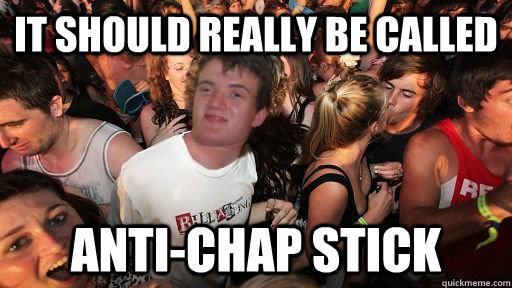 It should really be called anti-chap stick - It should really be called anti-chap stick  Sudden Clarity 10 Guy