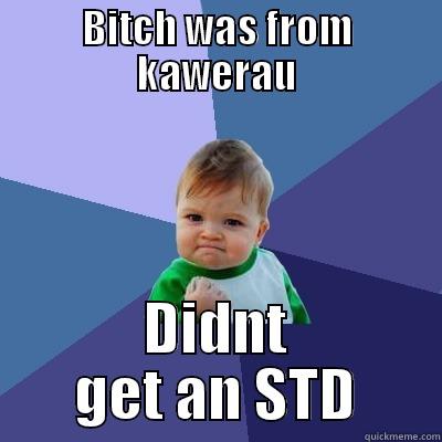BITCH WAS FROM KAWERAU DIDNT GET AN STD Success Kid