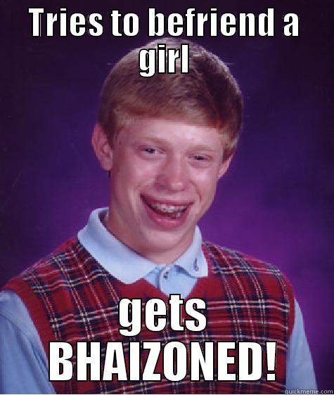 TRIES TO BEFRIEND A GIRL GETS BHAIZONED! Bad Luck Brian