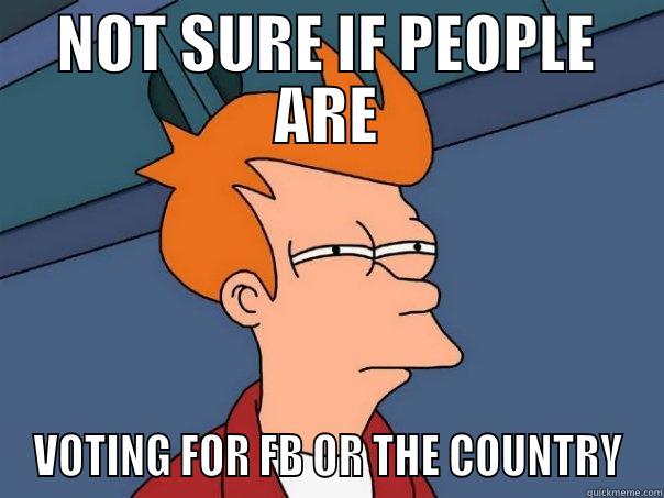   - NOT SURE IF PEOPLE ARE VOTING FOR FB OR THE COUNTRY Futurama Fry