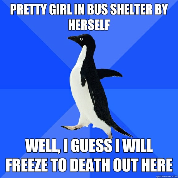 Pretty girl in bus shelter by herself Well, I guess I will freeze to death out here   Socially Awkward Penguin