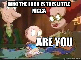 Who the fuck is this little nigga   