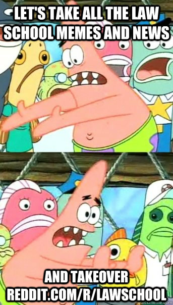 Let's take all the law school memes and news and takeover reddit.com/r/lawschool  Push it somewhere else Patrick