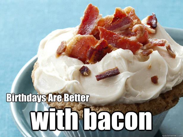 Birthdays Are Better with bacon  Bacon Birthday