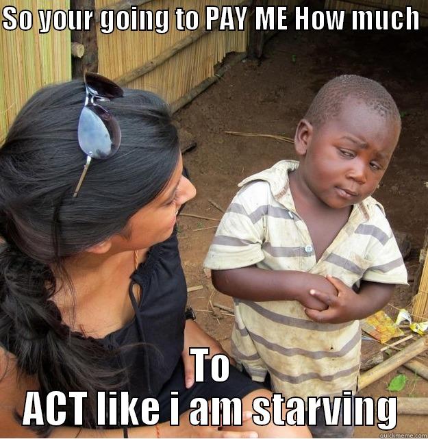 SO YOUR GOING TO PAY ME HOW MUCH  TO ACT LIKE I AM STARVING Skeptical Third World Kid