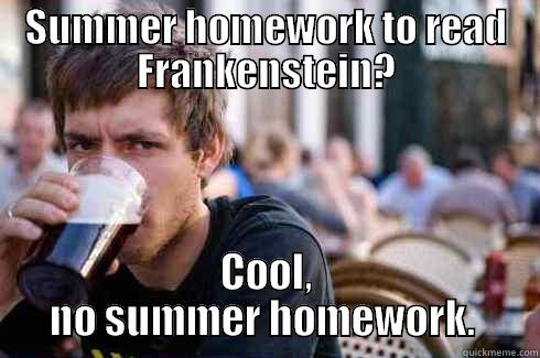SUMMER HOMEWORK TO READ FRANKENSTEIN? COOL, NO SUMMER HOMEWORK.  Lazy College Senior