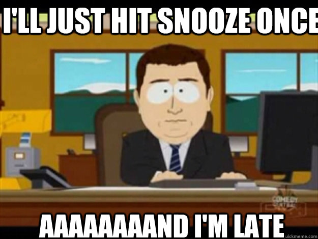 I'll just hit snooze once AAAaaaaaND I'm late - I'll just hit snooze once AAAaaaaaND I'm late  Misc