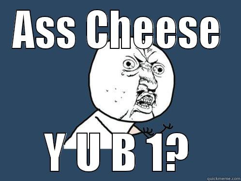 ASS CHEESE Y U B 1? Y U No
