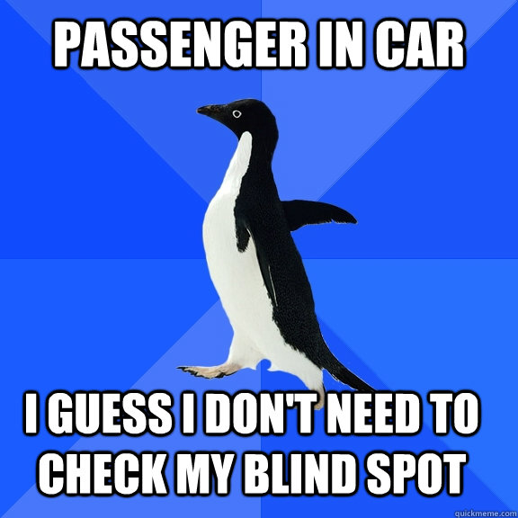 Passenger in car I guess i don't need to check my blind spot    Socially Awkward Penguin