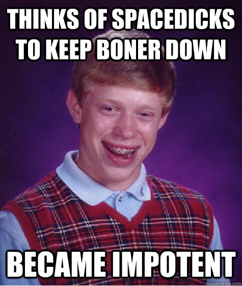 Thinks of spacedicks to keep boner down  became impotent  - Thinks of spacedicks to keep boner down  became impotent   Bad Luck Brian