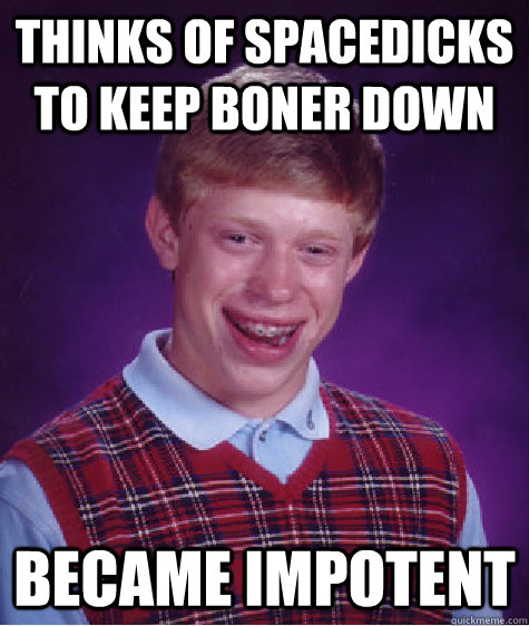 Thinks of spacedicks to keep boner down  became impotent   Bad Luck Brian