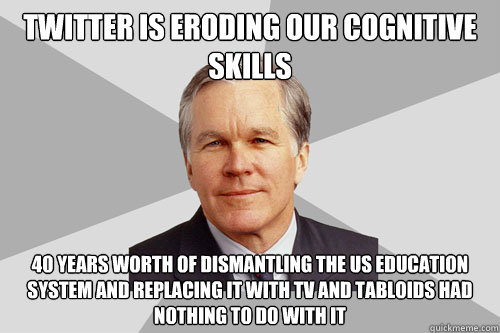 Twitter is eroding our cognitive skills 40 years worth of dismantling the US education system and replacing it with TV and tabloids had nothing to do with it  