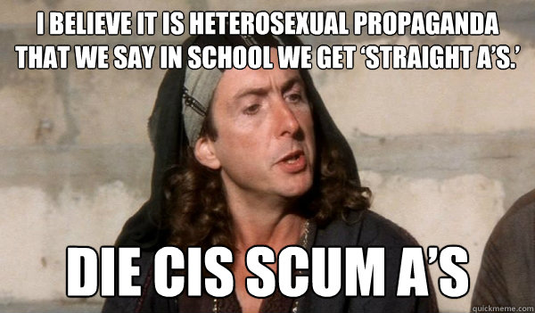 i believe it is heterosexual propaganda that we say in school we get ‘Straight A’s.’ Die cis scum A’s  - i believe it is heterosexual propaganda that we say in school we get ‘Straight A’s.’ Die cis scum A’s   transactivistloretta