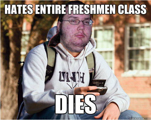 Hates entire freshmen class Dies - Hates entire freshmen class Dies  Butthurt freshmen