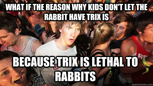 What if the reason why kids don't let the rabbit have trix is Because Trix is lethal to rabbits  Sudden Clarity Clarence