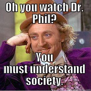 OH YOU WATCH DR. PHIL? YOU MUST UNDERSTAND SOCIETY. Condescending Wonka